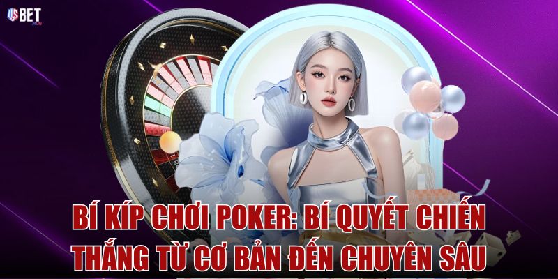 Bí kíp chơi poker: Bí quyết chiến thắng từ cơ bản đến chuyên sâu 
