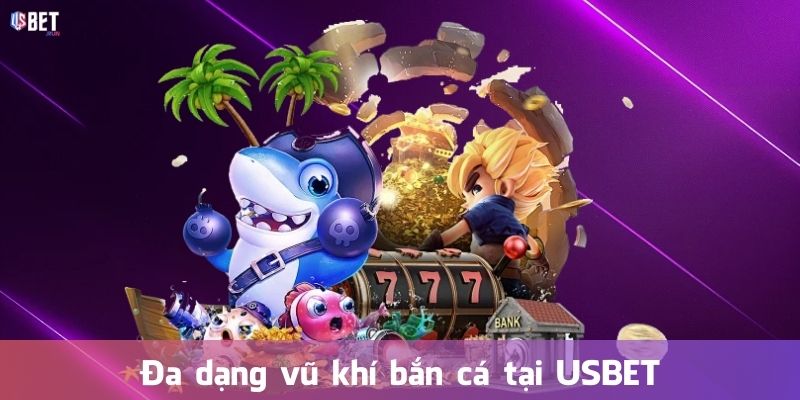 Đa dạng vũ khí bắn cá tại USBET