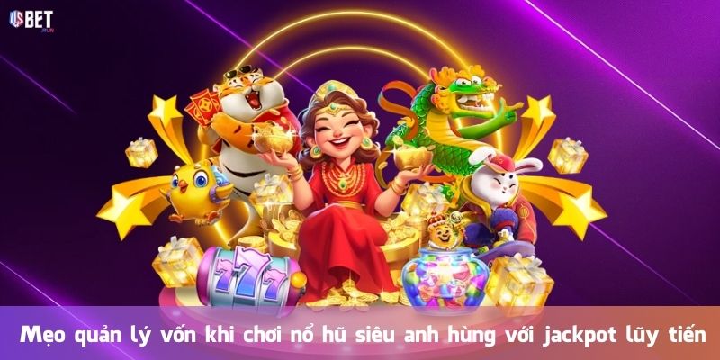 Mẹo quản lý vốn khi chơi nổ hũ siêu anh hùng với jackpot lũy tiến