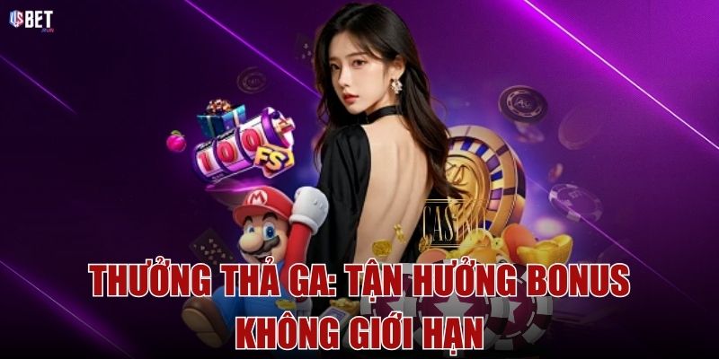 Thưởng thả ga: Tận hưởng bonus không giới hạn